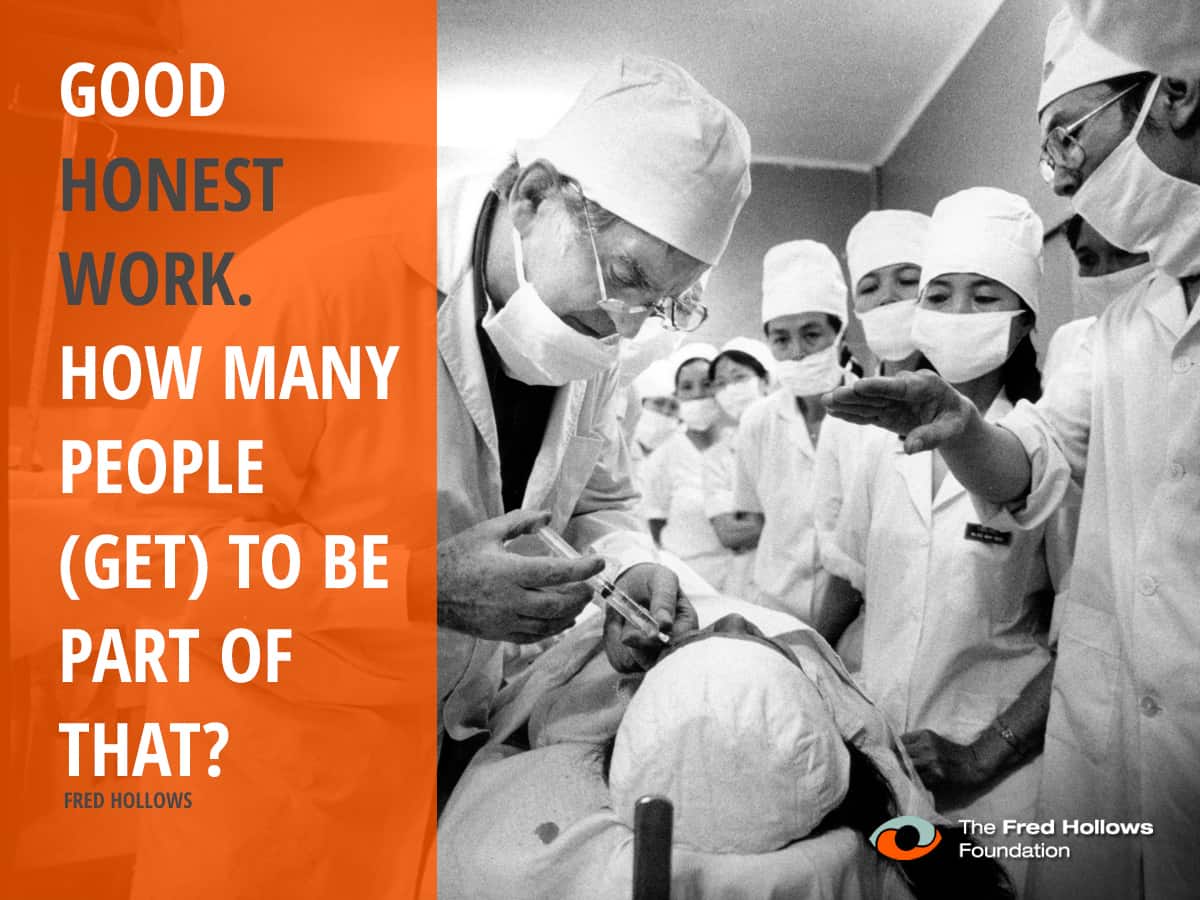 "Good honest work. How many people have the opportunity to be a part of that? To watch that sort of good surgery being done on cataract-blind people warms your soul."